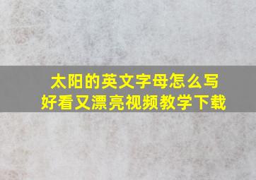 太阳的英文字母怎么写好看又漂亮视频教学下载