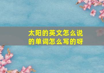 太阳的英文怎么说的单词怎么写的呀