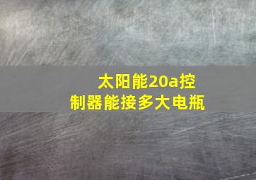 太阳能20a控制器能接多大电瓶