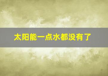 太阳能一点水都没有了