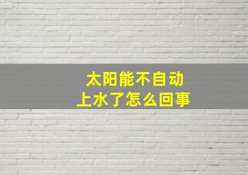 太阳能不自动上水了怎么回事