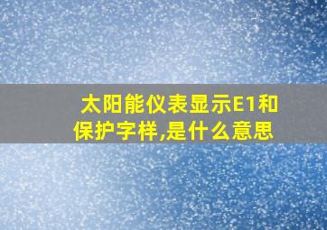 太阳能仪表显示E1和保护字样,是什么意思