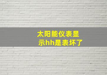 太阳能仪表显示hh是表坏了