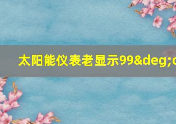 太阳能仪表老显示99°c