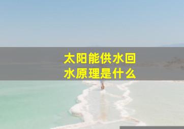 太阳能供水回水原理是什么