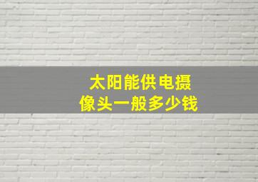 太阳能供电摄像头一般多少钱