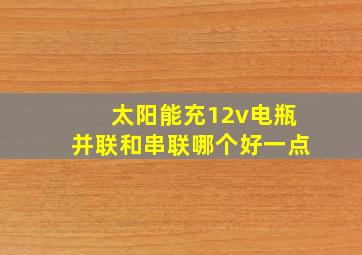 太阳能充12v电瓶并联和串联哪个好一点