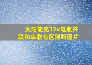 太阳能充12v电瓶并联和串联有区别吗图片