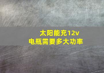 太阳能充12v电瓶需要多大功率