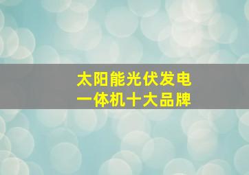 太阳能光伏发电一体机十大品牌