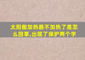 太阳能加热器不加热了是怎么回事,出现了保护两个字