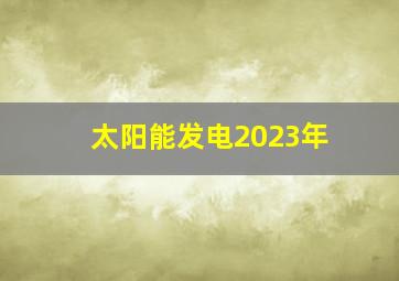 太阳能发电2023年