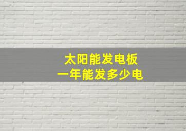 太阳能发电板一年能发多少电