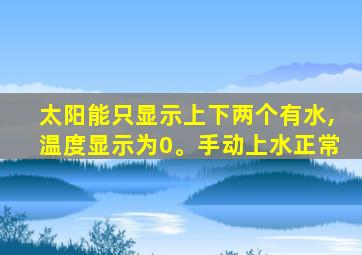 太阳能只显示上下两个有水,温度显示为0。手动上水正常