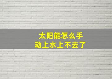 太阳能怎么手动上水上不去了