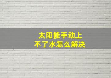 太阳能手动上不了水怎么解决