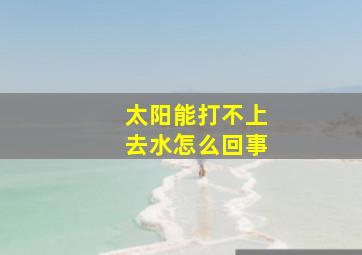 太阳能打不上去水怎么回事