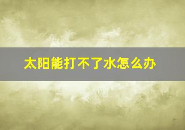 太阳能打不了水怎么办