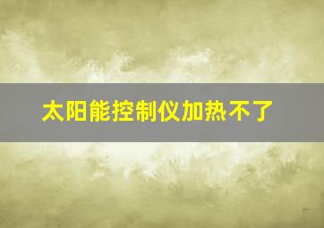 太阳能控制仪加热不了