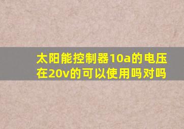 太阳能控制器10a的电压在20v的可以使用吗对吗