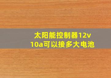 太阳能控制器12v10a可以接多大电池