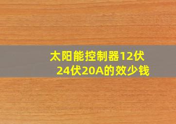 太阳能控制器12伏24伏20A的效少钱