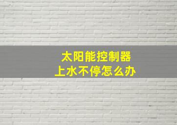 太阳能控制器上水不停怎么办