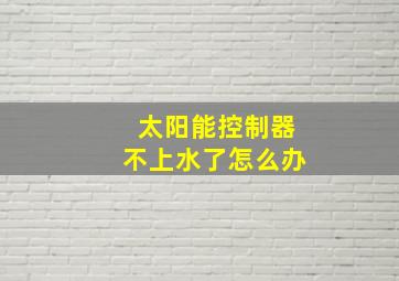 太阳能控制器不上水了怎么办