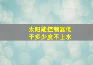 太阳能控制器低于多少度不上水