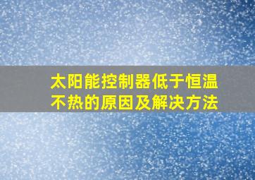 太阳能控制器低于恒温不热的原因及解决方法