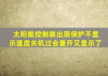 太阳能控制器出现保护不显示温度关机过会重开又显示了