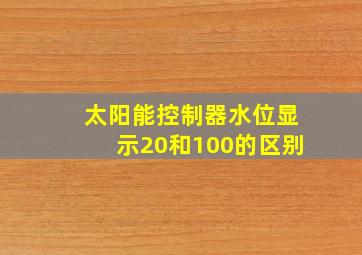 太阳能控制器水位显示20和100的区别