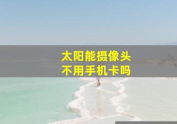 太阳能摄像头不用手机卡吗