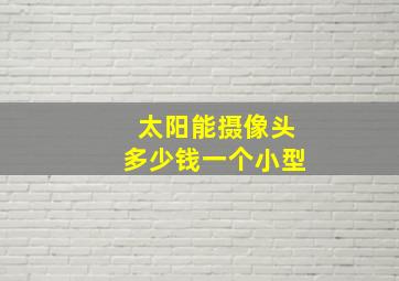 太阳能摄像头多少钱一个小型