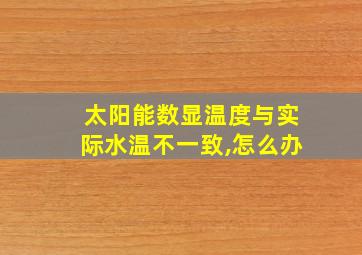 太阳能数显温度与实际水温不一致,怎么办