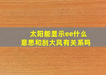 太阳能显示ee什么意思和刮大风有关系吗