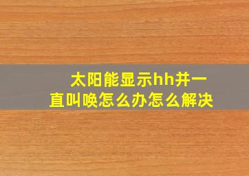 太阳能显示hh并一直叫唤怎么办怎么解决