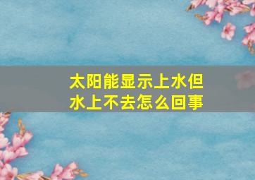 太阳能显示上水但水上不去怎么回事