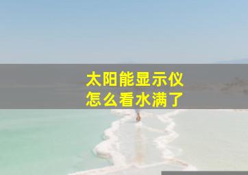 太阳能显示仪怎么看水满了