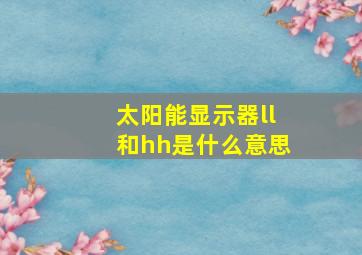 太阳能显示器ll和hh是什么意思