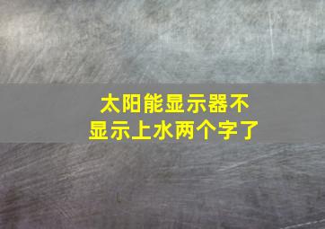 太阳能显示器不显示上水两个字了