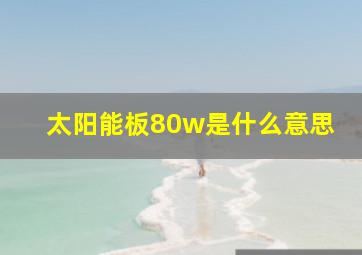 太阳能板80w是什么意思