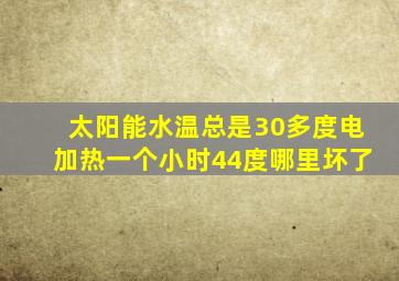 太阳能水温总是30多度电加热一个小时44度哪里坏了