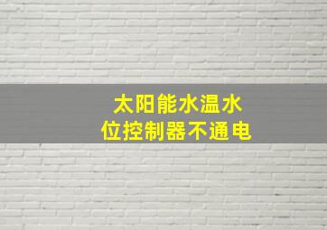 太阳能水温水位控制器不通电