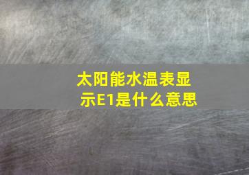 太阳能水温表显示E1是什么意思