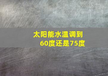 太阳能水温调到60度还是75度