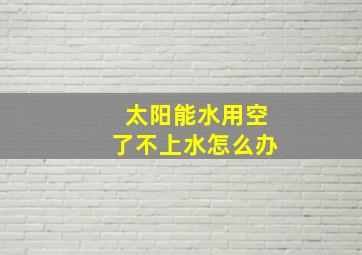 太阳能水用空了不上水怎么办