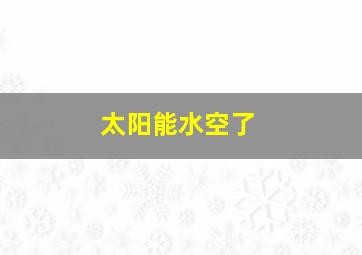 太阳能水空了