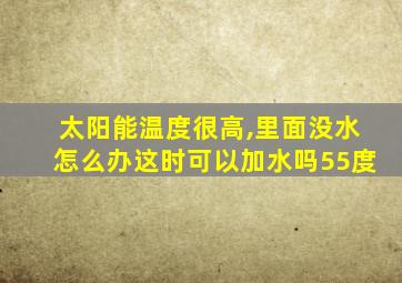 太阳能温度很高,里面没水怎么办这时可以加水吗55度