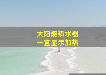 太阳能热水器一直显示加热